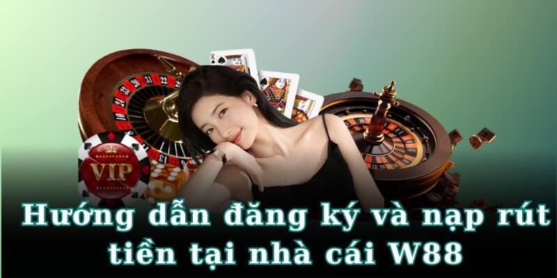 Hướng dẫn đăng ký và nạp rút tiền tại nhà cái W88 